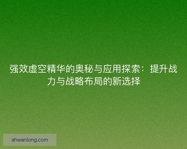 强效虚空精华的奥秘与应用探索：提升战力与战略布局的新选择