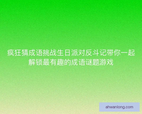 疯狂猜成语挑战生日派对反斗记带你一起解锁最有趣的成语谜题游戏