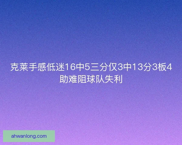 克莱手感低迷16中5三分仅3中13分3板4助难阻球队失利